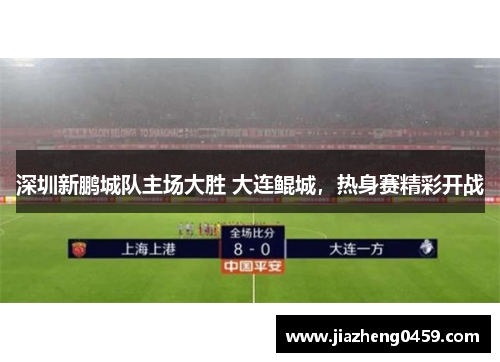 深圳新鹏城队主场大胜 大连鲲城，热身赛精彩开战