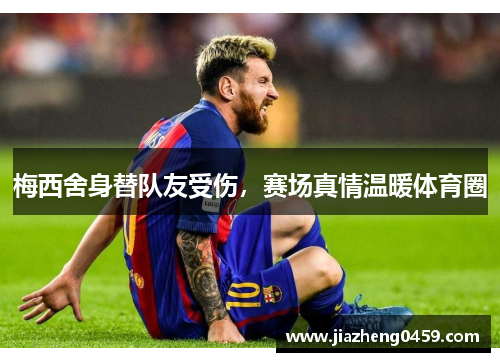 梅西舍身替队友受伤，赛场真情温暖体育圈